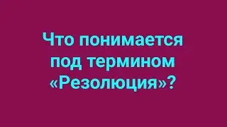 Что понимается под термином «Резолюция»?