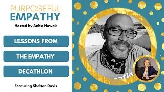 Lessons from Empathy Decathlon Ft. Shelton Davis Purposeful Empathy Hosted by Anita Nowak
