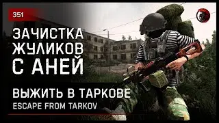 ЗАЧИСТКА ЖУЛИКОВ С АНЕЙ • Escape from Tarkov №351