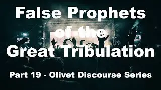 False Prophets in the Great Tribulation - What They Falsely Teach (Olivet Discourse)