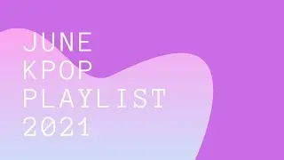 June Kpop Playlist 2021