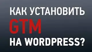 Google Tag Manager: Как установить GTM на Wordpress-сайт