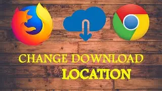 CHANGE DOWNLOAD LOCATION IN CHROME AND FIREFOX
