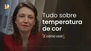 Tudo sobre temperatura de cor - e como usar