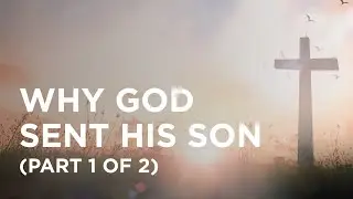 Why God Sent His Son (Part 1 of 2) - 12/03/22