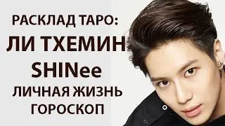 РАСКЛАД ТАРО: ТХЭМИН ( SHINee), ЛИЧНАЯ ЖИЗНЬ, ГОРОСКОП