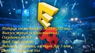 Подкаст совместный с MORRGOS-ом:  E3, Dark Souls, Ведьмак 3, Dragon Age 3, PS Neo