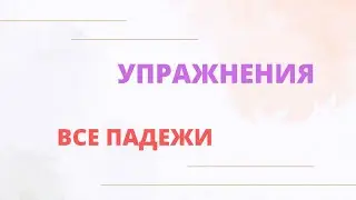 Упражнения. Все падежи