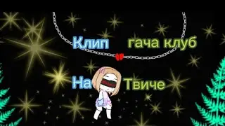 Клип: •на твиче• гача клуб gacha club