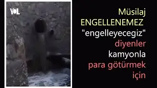 Müsilaj ENGELLENEMEZ, "engelleyeceğiz diyenler" kamyonla para götürmek için.