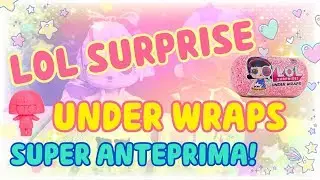 LOL Surprise UNDER WRAPS super ANTEPRIMA! WOW!!!
