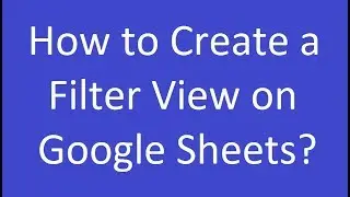 How to Create a Filter View on Google Sheets?