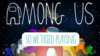 So we tried playing AMONG US...