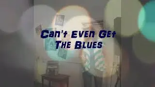 Can't Even Get The Blues