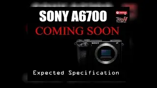 What should we expect? Sony A6700 Expected Specifications - APS.C Mirorless Camera By SOny