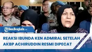 Reaksi Ibunda Ken Admiral Setelah AKBP Achiruddin Hasibuan Resmi Dipecat Buntut Penganiayaan Anaknya