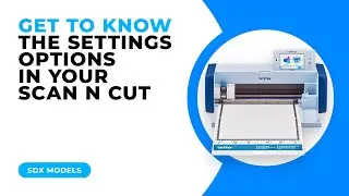 GET TO KNOW THE SETTINGS OPTIONS IN YOUR SCAN N CUT - SDX MODELS