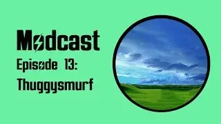 Modcast - Episode 13: Thuggysmurf