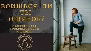 БОИШЬСЯ ЛИ ТЫ ОШИБОК ?  Разреши себе совершать свои ошибки!