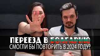 Переезд в Болгарию смогли бы повторить в 2024 году?