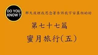 DO YOU KNOW ? 知多樂 ~ 那天夜裡我思念著告訴我宇宙真相的妳 ~ 第七十七篇 ~ 蜜月旅行(五)