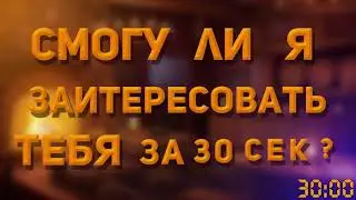 Смогу ли я заинтересовать тебя за 30 секунд ?