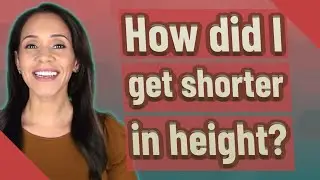 How did I get shorter in height?