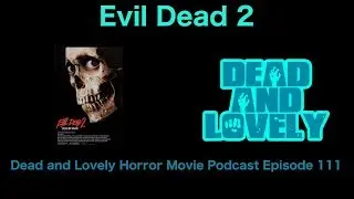 111 Evil Dead 2 (1987): Dead and Lovely Horror Movie Podcast