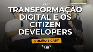 A IMPORTÂNCIA DA TRANSFORMAÇÃO DIGITAL E OS CITIZEN DEVELOPERS | EP#27 Romão's Cast