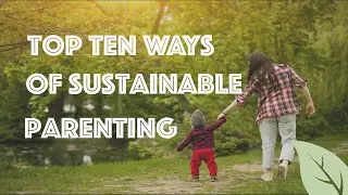 Top 10 Ways of Sustainable Parenting