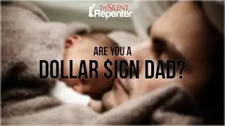 (POWERFUL REMINDER) Are You A Dollar Sign Dad? | The Silent Repenter