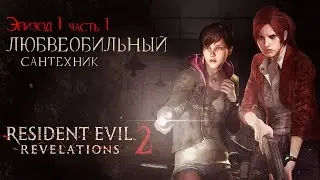 RESIDENT EVIL REVELATION 2: Любвеобильный сантехник Эпизод 1 Часть 1