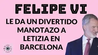 FELIPE VI: Y SU DIVERTIDO MANOTAZO A LETIZIA EN BARCELONA