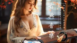 【中國風】中国器乐 最好的乐器 古箏、琵琶、竹笛、二胡 最佳中国传统音乐 最佳古典音乐 - Chinese Classical Music, Guzheng Music