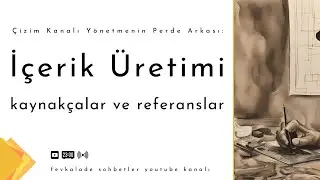 Çizim Kanalı Yönetmenin Perde Arkası : İçerik Üretimi, Kaynakçalar ve Referanslar