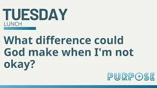Purpose Lunch Time Talk | What difference could God make when I'm not okay?