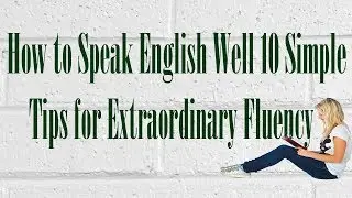 How to Speak English Well 10 Simple Tips for Extraordinary Fluency [Reading Books Audio]