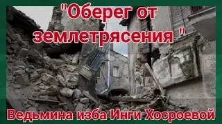 ОБЕРЕГ ОТ ЗЕМЛЕТРЯСЕНИЯ  ДЛЯ ВСЕХ.  ВЕДЬМИНА ИЗБА. ИНГА ХОСРОЕВА.