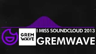 [Dubstep] - Gremwave - i miss soundcloud 2013