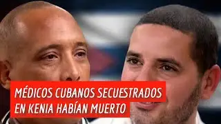 ÚLTIMA HORA: Reportes aseguran que los dos médicos cubanos secuestrados en Kenia han muerto