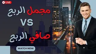 ما هو الفرق بين مجمل الربح وصافي الربح ونسبها ؟