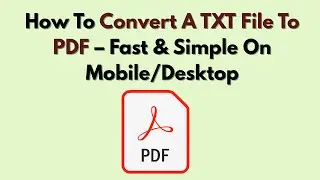 How To Convert A TXT File To PDF – Fast & Simple On Mobile/Desktop