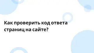 Как проверить код ответа страниц на сайте?