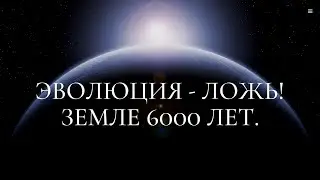 Эволюция - ложь! Земле 6000 лет.