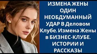ИЗМЕНА ЖЕНЫ ОДИН НЕОБДУМАННЫЙ УДАР В Деловом Клубе  Измена Жены в БИЗНЕС КЛУБЕ  ИСТОРИИ И РАССКАЗ