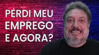 Perdi meu emprego, e agora?