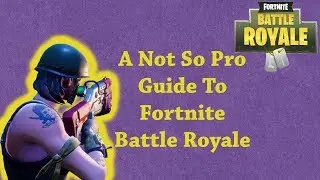 A Not So Pro Guide to Fortnite: Battle Royale