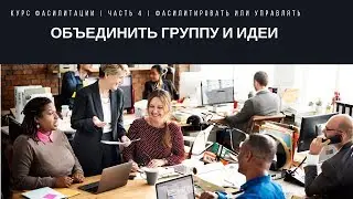 Объединить группу и идеи | Часть 4 | Курс фасилитации