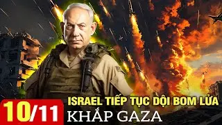 Toàn cảnh quốc tế sáng 10/11: Israel tiếp tục dội bom lửa ác liệt khắp Gaza