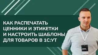 Как распечатать Ценники и Этикетки и настроить шаблоны для товаров в 1С УТ (2024)